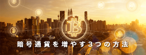 保有の暗号通貨を増やす3つの方法～インカムゲインがない暗号通貨だからこそ重要な「増やす」選択肢