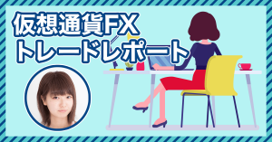 仮想通貨女子がFXトレードに挑戦！第７回実績報告
