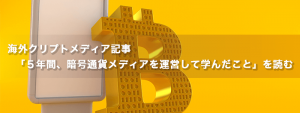 海外クリプトメディアの「5年間、暗号通貨メディアを運営して学んだこと」を読む