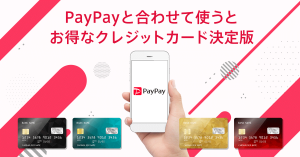 PayPay（ペイペイ）と合わせて使うとお得なクレジットカード決定版！