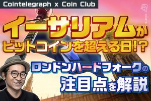 イーサリアムがビットコインを超える日 ”ロンドン”ハードフォークの注目点を解説【Coin Club×Cointelegraph】