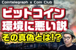 「ビットコイン環境に悪い」説、一方的すぎじゃないか？ 気をつけるべき論点【Coin Club×Cointelegraph】