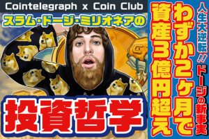 人生大逆転！わずか2ヶ月で資産3億円超え、スラム・ドージ・ミリオネアの投資哲学【Coin Club×Cointelegraph】