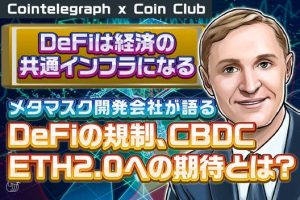 DeFiは経済の共通インフラになる、メタマスクの開発会社がDeFiの規制、CBDC、ETH2.0への期待を語る【Coin Club×Cointelegraph】