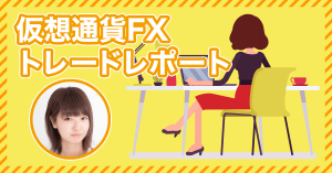 仮想通貨女子がFXトレードに挑戦！第６回実績報告