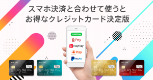 スマホ決済と合わせて使うとお得なクレジットカード決定版！