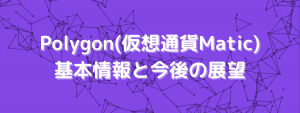 Polygon(仮想通貨Matic)の基本情報と今後の展望